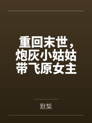 重回末世,炮灰小姑姑带飞原女主by默椞 重回末世,炮灰小姑姑带飞原女主by默椞