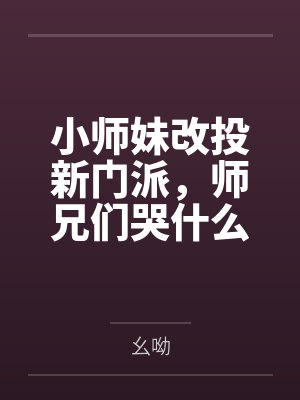 小师妹改投新门派,师兄们哭什么by幺呦 小师妹改投新门派,师兄们哭什么by幺呦