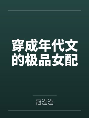 乐怡吴小青穿成年代文的极品女配 乐怡吴小青穿成年代文的极品女配