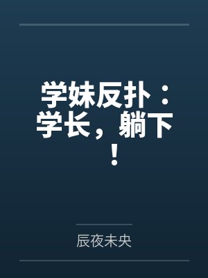 学妹反扑：学长，躺下！by辰夜未央
