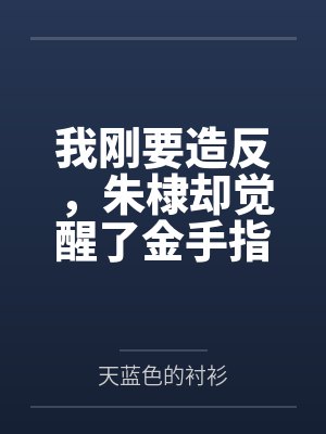 我刚要造反,朱棣却觉醒了金手指by天蓝色的衬衫 我刚要造反,朱棣却觉醒了金手指by天蓝色的衬衫