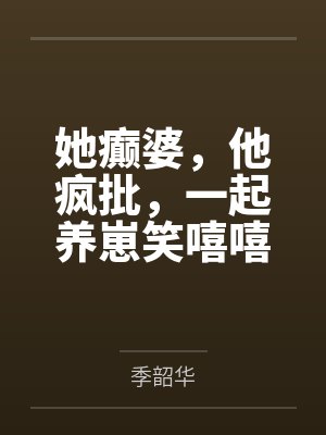 她癫婆,他疯批,一起养崽笑嘻嘻by季韶华 她癫婆,他疯批,一起养崽笑嘻嘻by季韶华