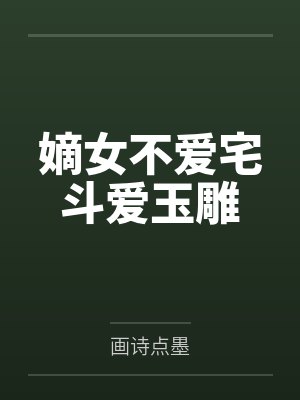 玉禾秋月嫡女不爱宅斗爱玉雕 玉禾秋月嫡女不爱宅斗爱玉雕