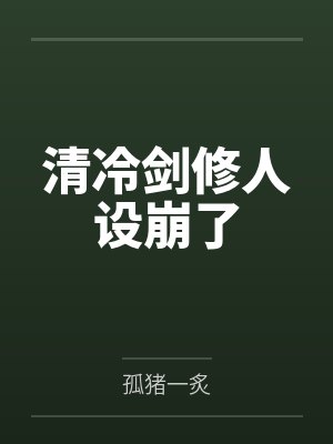 清冷剑修人设崩了by孤猪一炙 清冷剑修人设崩了by孤猪一炙