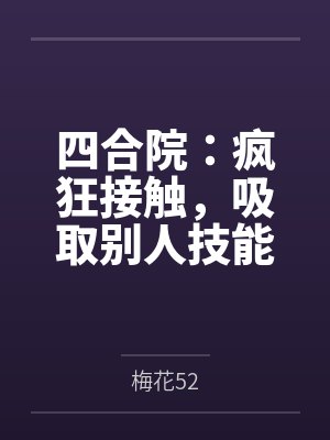 四合院:疯狂接触,吸取别人技能 四合院:疯狂接触,吸取别人技能