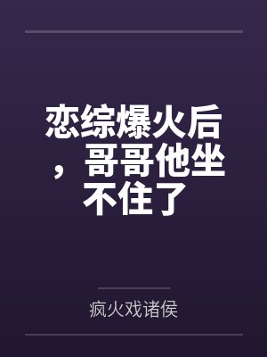 恋综爆火后,哥哥他坐不住了 恋综爆火后,哥哥他坐不住了