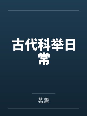 古代科举日常by茗盏笔趣阁无弹窗 古代科举日常by茗盏笔趣阁无弹窗