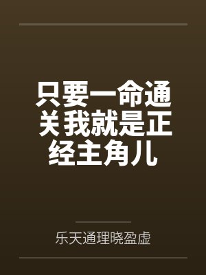 只要一命通关我就是正经主角儿by乐天通理晓盈虚笔趣阁无弹窗