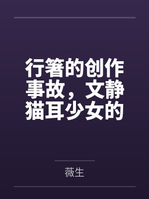 行箸的创作事故,文静猫耳少女的蜜臀惩罚日记~写黄文的代价是被打到高潮失禁~屁股、乳头、屁眼、小穴的全 行箸的创作事故,文静猫耳少女的蜜臀惩罚日记~写黄文的代价是被打到高潮失禁~屁股、乳头、屁眼、小穴的全