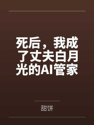 死后,我成了丈夫白月光的AI管家 死后,我成了丈夫白月光的AI管家