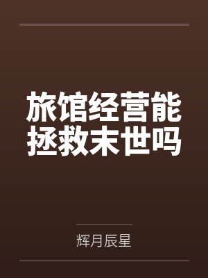 旅馆经营能拯救末世吗by辉月辰星 旅馆经营能拯救末世吗by辉月辰星