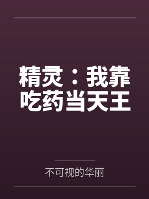 精灵:我靠吃药当天王by不可视的华丽 精灵:我靠吃药当天王by不可视的华丽