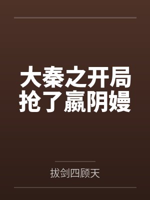 大秦之开局抢了嬴阴嫚by李战天 大秦之开局抢了嬴阴嫚by李战天