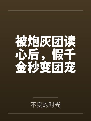 被炮灰团读心后,假千金秒变团宠笔趣阁无弹窗 被炮灰团读心后,假千金秒变团宠笔趣阁无弹窗
