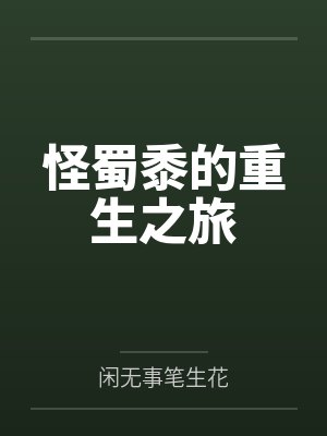 怪蜀黍的重生之旅by闲无事笔生花 怪蜀黍的重生之旅by闲无事笔生花