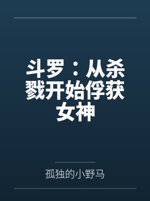 斗罗:从杀戮开始俘获女神 斗罗:从杀戮开始俘获女神