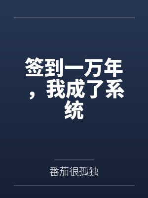 签到一万年,我成了系统by番茄很孤独结局番外 签到一万年,我成了系统by番茄很孤独结局番外