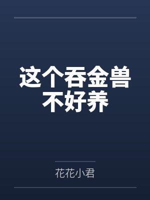 这个吞金兽不好养by花花小君 这个吞金兽不好养by花花小君