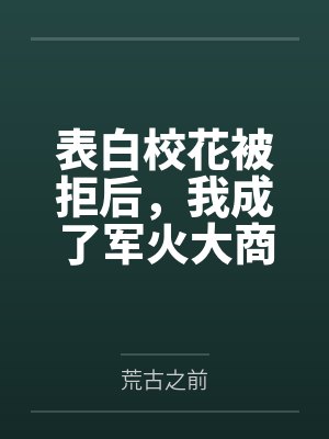 楚然杨舒雅表白校花被拒后,我成了军火大商 楚然杨舒雅表白校花被拒后,我成了军火大商