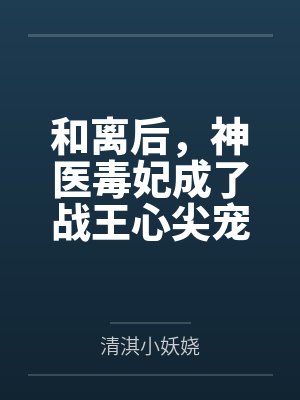 和离后,神医毒妃成了战王心尖宠 和离后,神医毒妃成了战王心尖宠