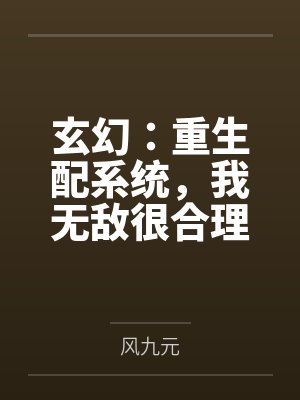 玄幻:重生配系统,我无敌很合理吧by风九元 玄幻:重生配系统,我无敌很合理吧by风九元