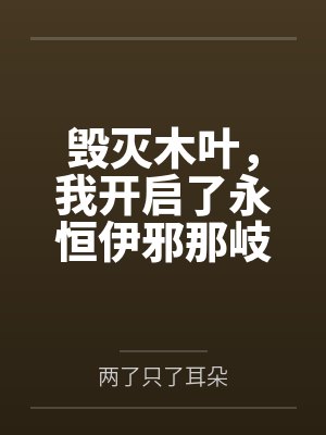 毁灭木叶,我开启了永恒伊邪那岐笔趣阁无弹窗 毁灭木叶,我开启了永恒伊邪那岐笔趣阁无弹窗