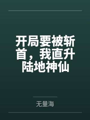 开局要被斩首,我直升陆地神仙 开局要被斩首,我直升陆地神仙