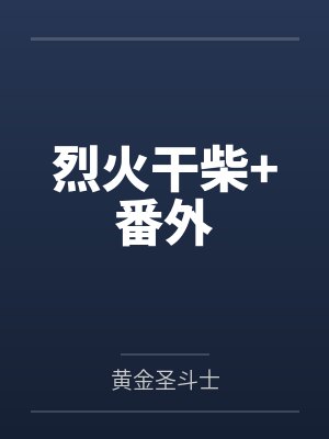 烈火干柴+番外笔趣阁无弹窗 烈火干柴+番外笔趣阁无弹窗