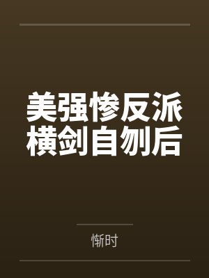 美强惨反派横剑自刎后笔趣阁无弹窗 美强惨反派横剑自刎后笔趣阁无弹窗