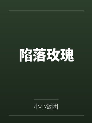 陷落玫瑰by小小饭团笔趣阁无弹窗 陷落玫瑰by小小饭团笔趣阁无弹窗