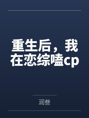 重生后,我在恋综嗑cpby润叁笔趣阁无弹窗 重生后,我在恋综嗑cpby润叁笔趣阁无弹窗
