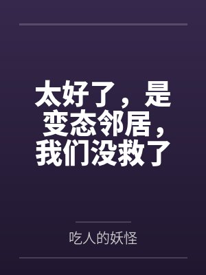 太好了,是变态邻居,我们没救了by吃人的妖怪 太好了,是变态邻居,我们没救了by吃人的妖怪