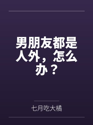 男朋友都是人外,怎么办? 男朋友都是人外,怎么办?