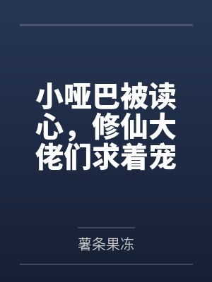 小哑巴被读心,修仙大佬们求着宠 小哑巴被读心,修仙大佬们求着宠