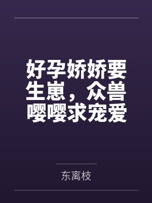 好孕娇娇要生崽,众兽嘤嘤求宠爱by白苏 好孕娇娇要生崽,众兽嘤嘤求宠爱by白苏