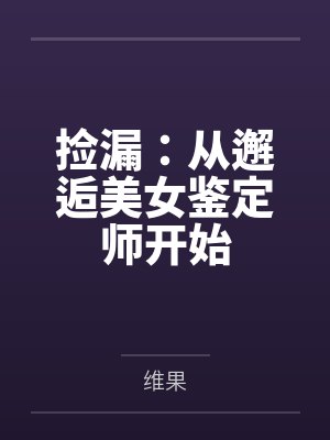 捡漏:从邂逅美女鉴定师开始笔趣阁无弹窗 捡漏:从邂逅美女鉴定师开始笔趣阁无弹窗