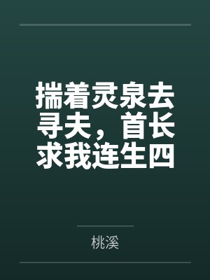 揣着灵泉去寻夫,首长求我连生四胎 揣着灵泉去寻夫,首长求我连生四胎