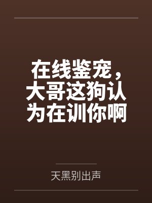 在线鉴宠,大哥这狗认为在训你啊 在线鉴宠,大哥这狗认为在训你啊