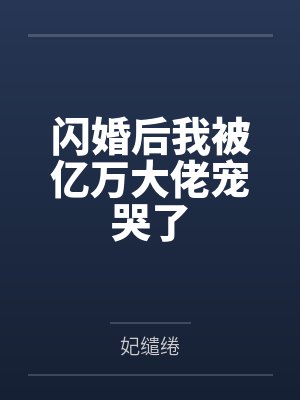 闪婚后我被亿万大佬宠哭了 闪婚后我被亿万大佬宠哭了