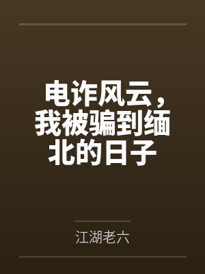 电诈风云,我被骗到缅北的日子 电诈风云,我被骗到缅北的日子