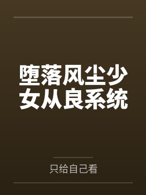 堕落风尘少女从良系统 堕落风尘少女从良系统