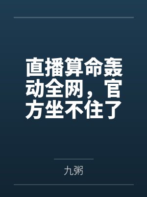 直播算命轰动全网,官方坐不住了by九粥笔趣阁无弹窗 直播算命轰动全网,官方坐不住了by九粥笔趣阁无弹窗