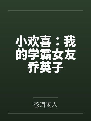顾清季杨杨小欢喜:我的学霸女友乔英子 顾清季杨杨小欢喜:我的学霸女友乔英子