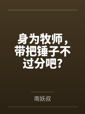 身为牧师,带把锤子不过分吧? 身为牧师,带把锤子不过分吧?