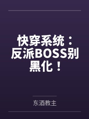 快穿系统:反派BOSS别黑化! 快穿系统:反派BOSS别黑化!
