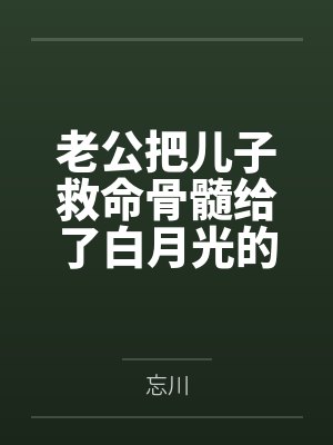 老公把儿子救命骨髓给了白月光的儿子 老公把儿子救命骨髓给了白月光的儿子