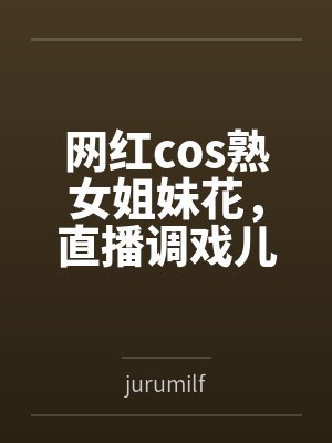 网红cos熟女姐妹花,直播调戏儿子(外甥)的正太同学,意外发现正太拥有巨根,性指导正太后被巨根肏成生 网红cos熟女姐妹花,直播调戏儿子(外甥)的正太同学,意外发现正太拥有巨根,性指导正太后被巨根肏成生