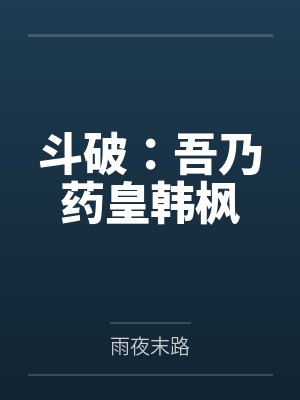 斗破:吾乃药皇韩枫by雨夜末路 斗破:吾乃药皇韩枫by雨夜末路