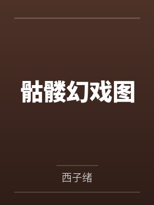 骷髅幻戏图by西子绪笔趣阁无弹窗 骷髅幻戏图by西子绪笔趣阁无弹窗
