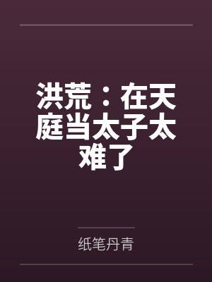 洪荒:在天庭当太子太难了 洪荒:在天庭当太子太难了